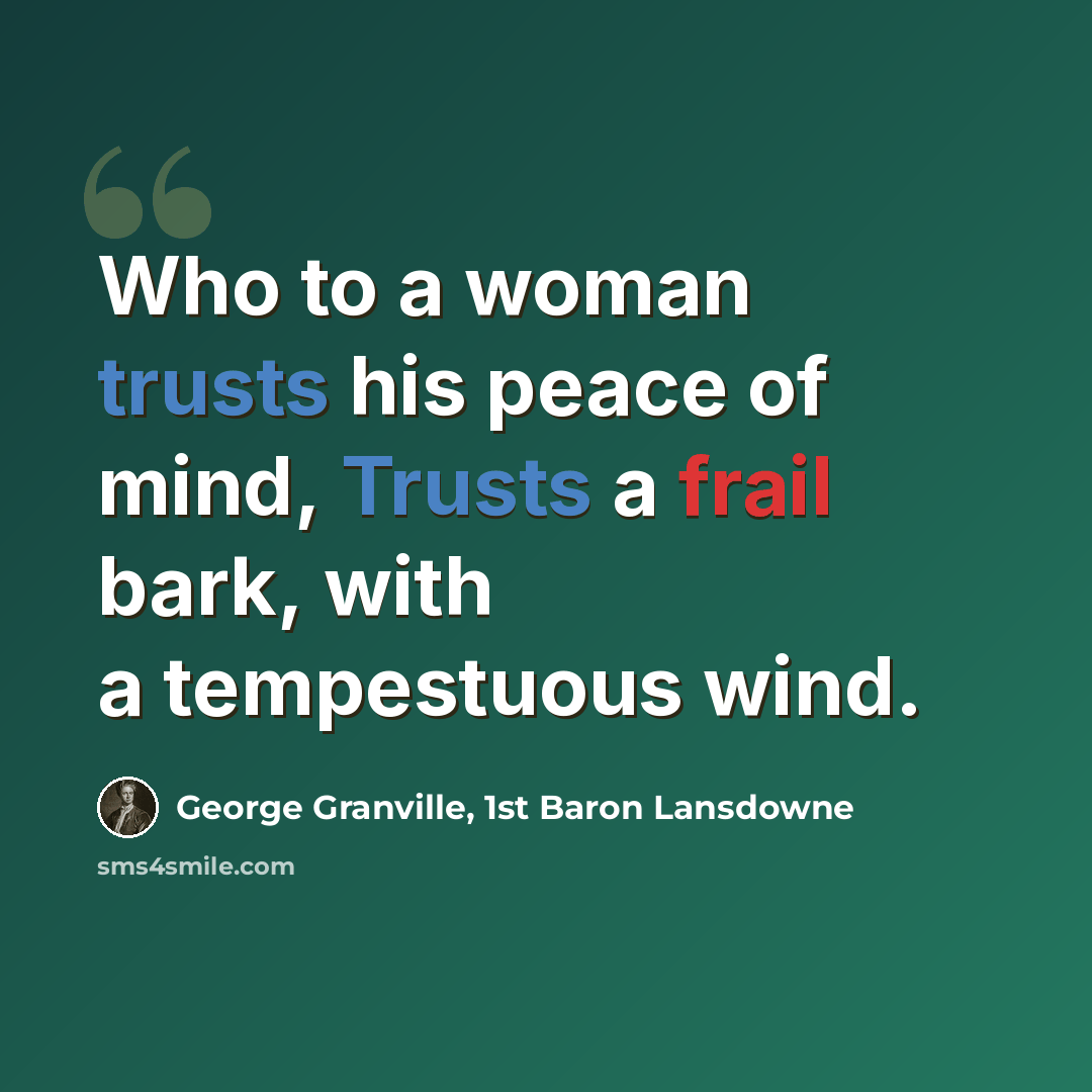 “Who to a woman trusts his peace of mind, Trusts a frail bark, with a tempestuous wind.” quote by George Granville, 1st Baron Lansdowne