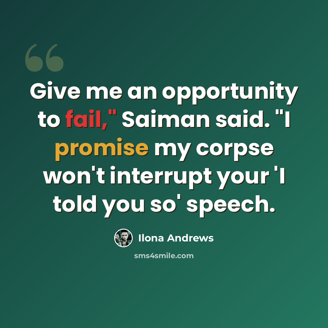 “Give me an opportunity to fail," Saiman said. "I promise my corpse won't interrupt your 'I told you so' speech.” quote by Ilona Andrews