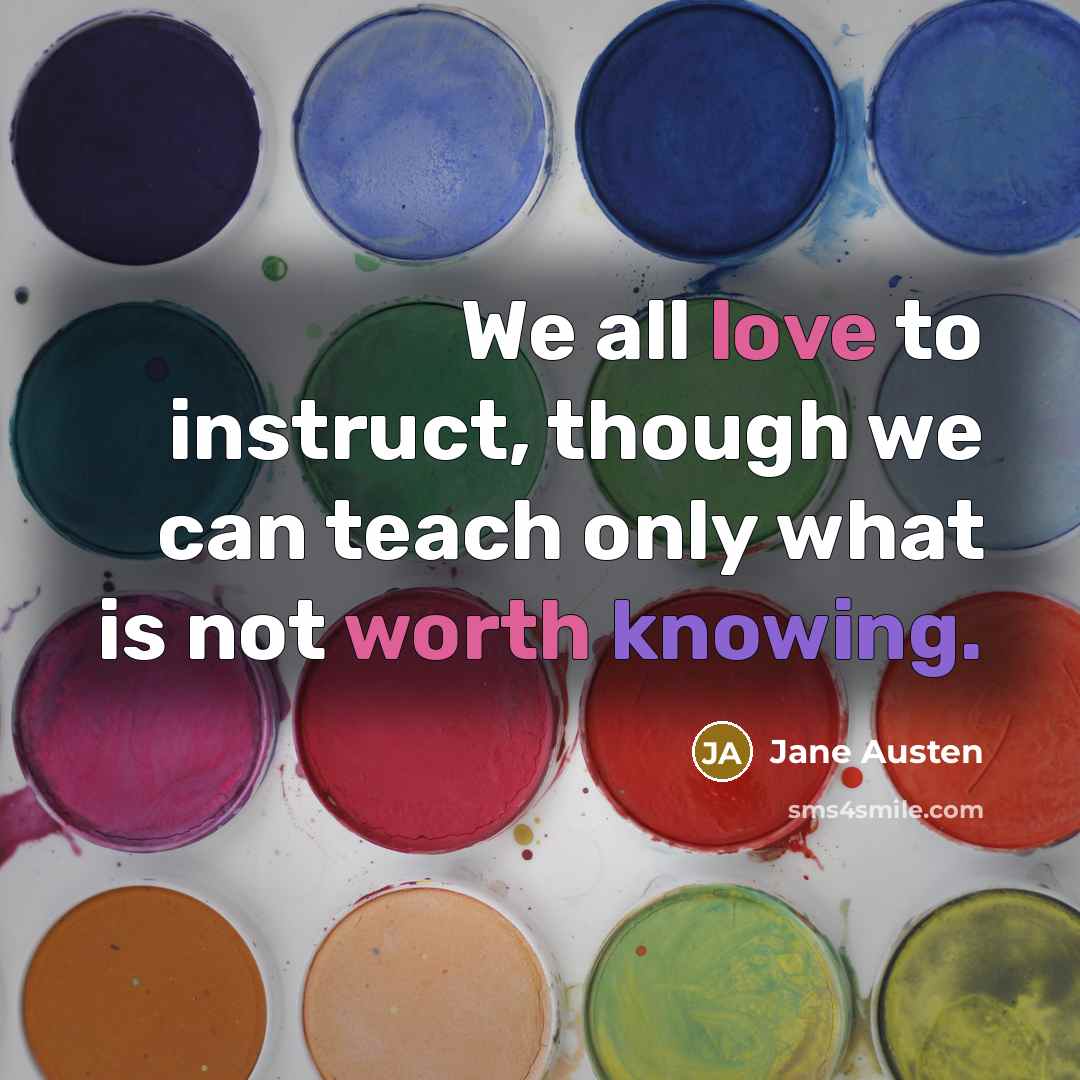 “We all love to instruct, though we can teach only what is not worth knowing.” quote by Jane Austen