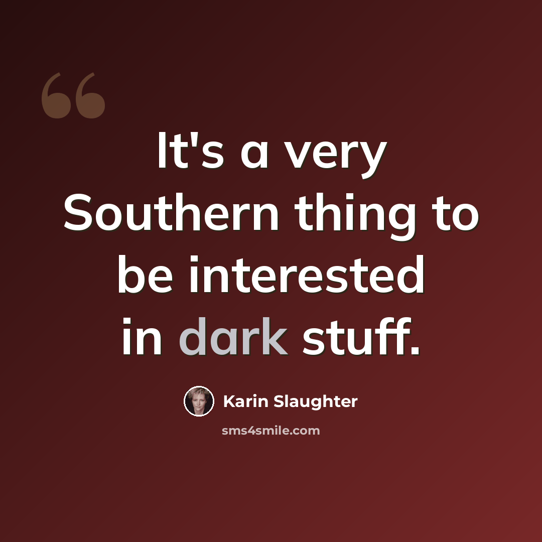 “It's a very Southern thing to be interested in dark stuff.” quote by Karin Slaughter