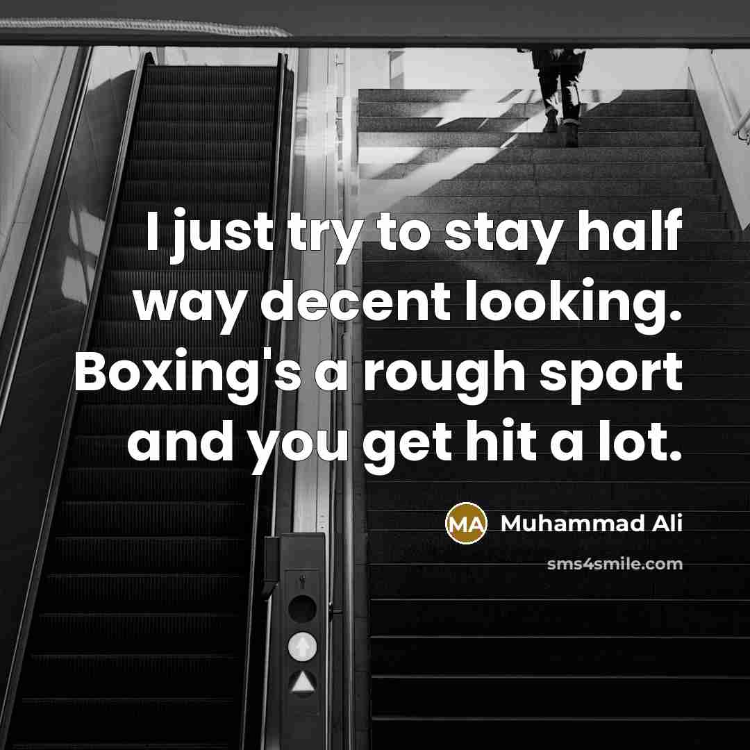 “I just try to stay half way decent looking. Boxing's a rough sport and you get hit a lot.” quote by Muhammad Ali