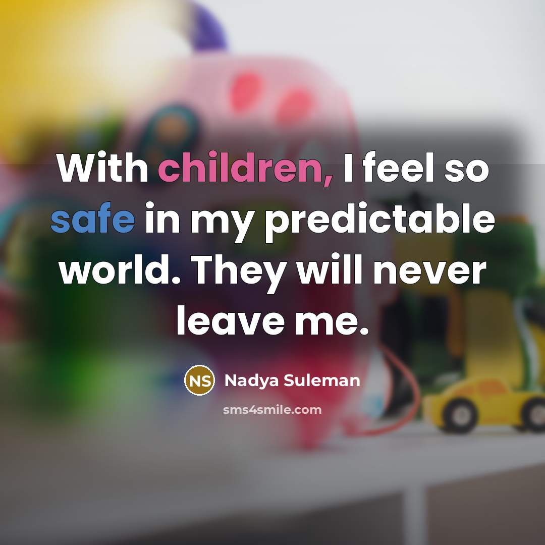 “With children, I feel so safe in my predictable world. They will never leave me.” quote by Nadya Suleman