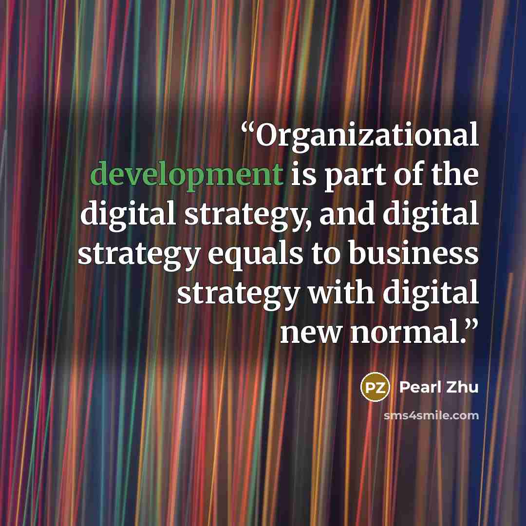 “Organizational development is part of the digital strategy, and digital strategy equals to business strategy with digital new normal.” quote by Pearl Zhu