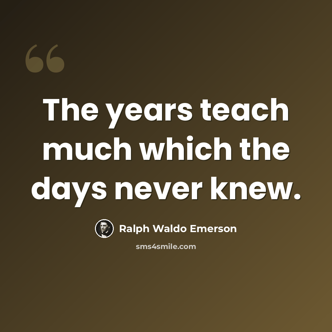 “The years teach much which the days never knew.” quote by Ralph Waldo Emerson
