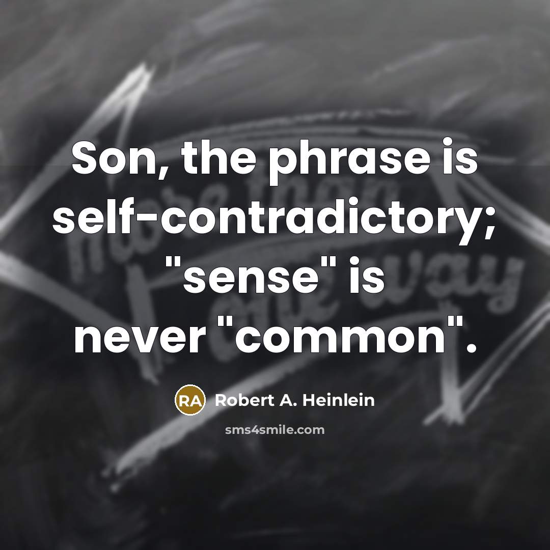 “Son, the phrase is self-contradictory; "sense" is never "common".” quote by Robert A. Heinlein