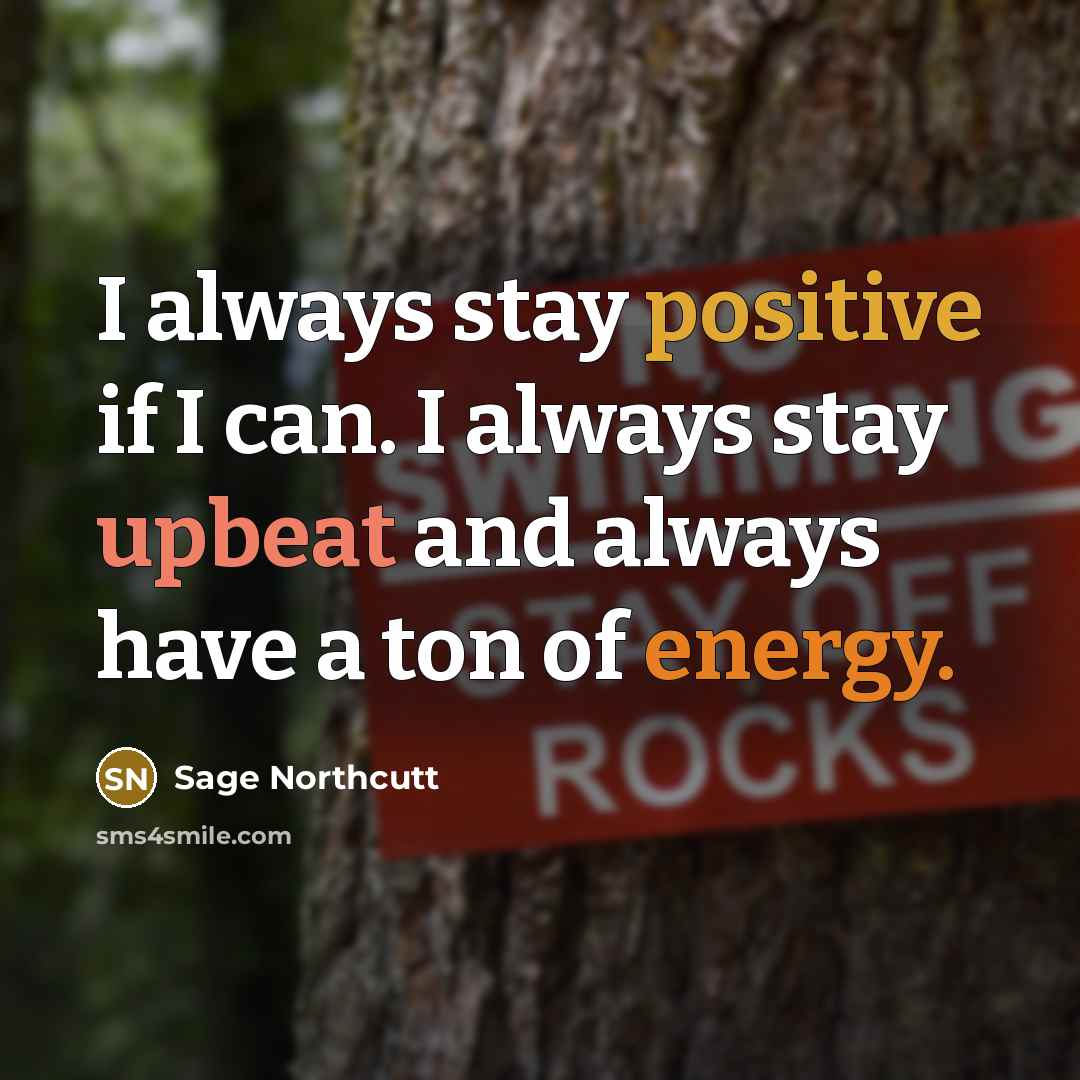 “I always stay positive if I can. I always stay upbeat and always have a ton of energy.” quote by Sage Northcutt