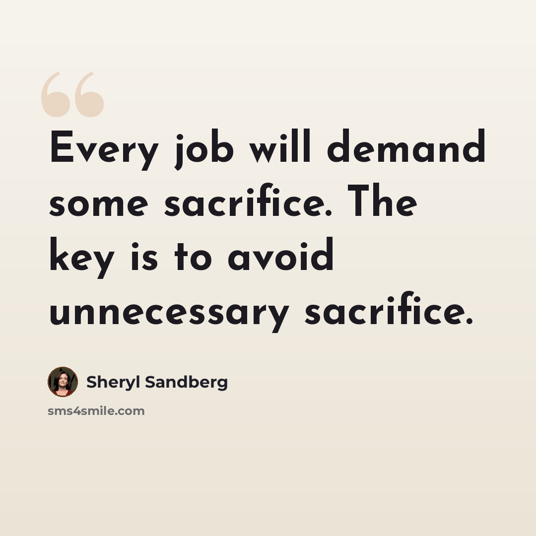 “Every job will demand some sacrifice. The key is to avoid unnecessary sacrifice.” quote by Sheryl Sandberg