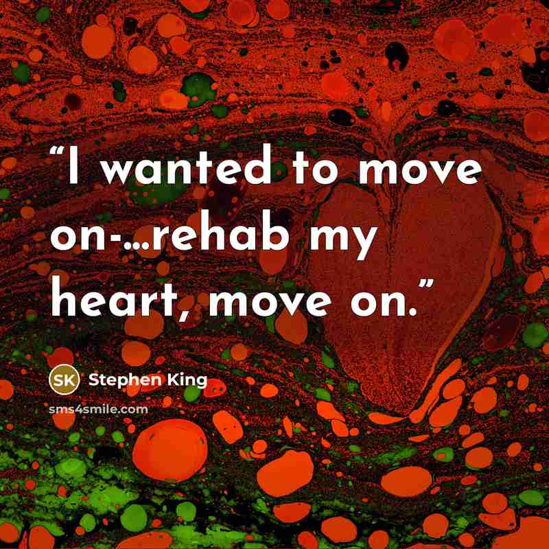 “I wanted to move on-...rehab my heart, move on.” quote by Stephen King