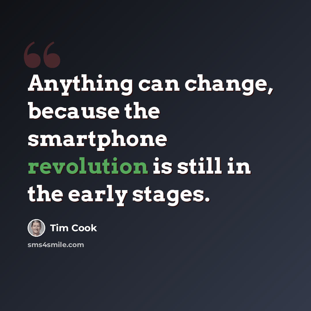 “Anything can change, because the smartphone revolution is still in the early stages.” quote by Tim Cook