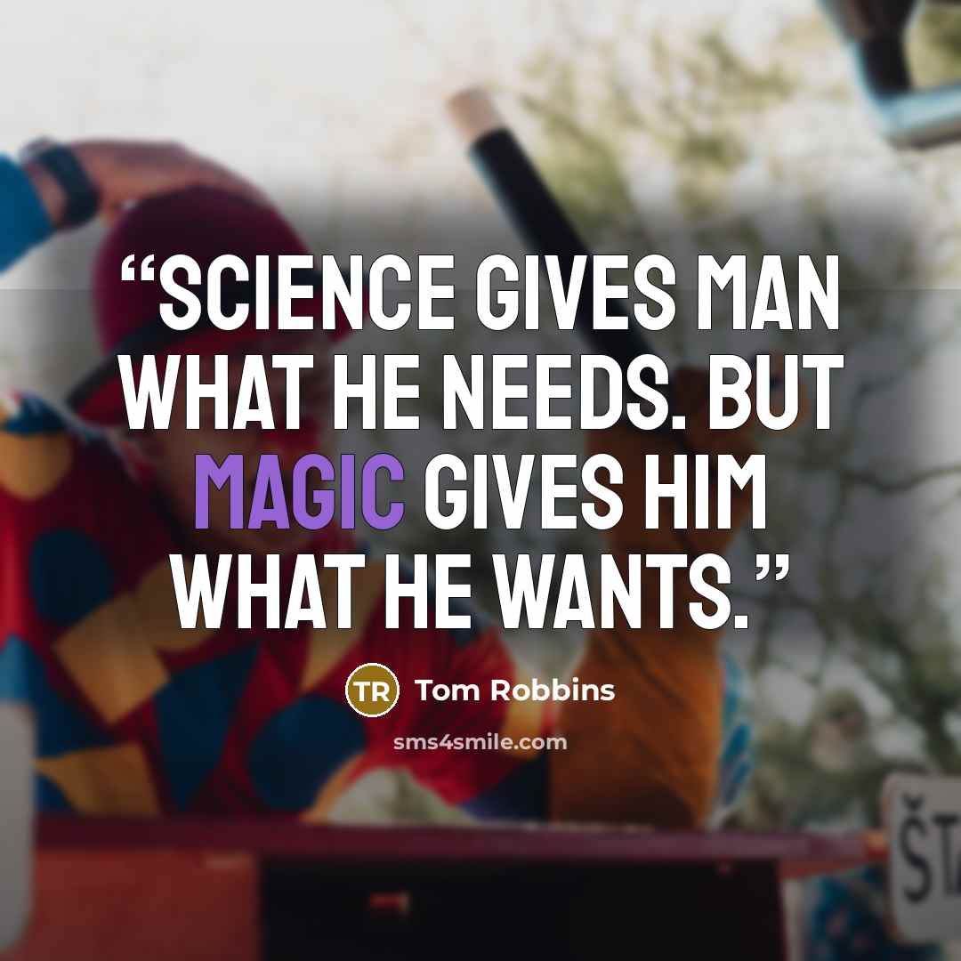 “Science gives man what he needs. But magic gives him what he wants.” quote by Tom Robbins