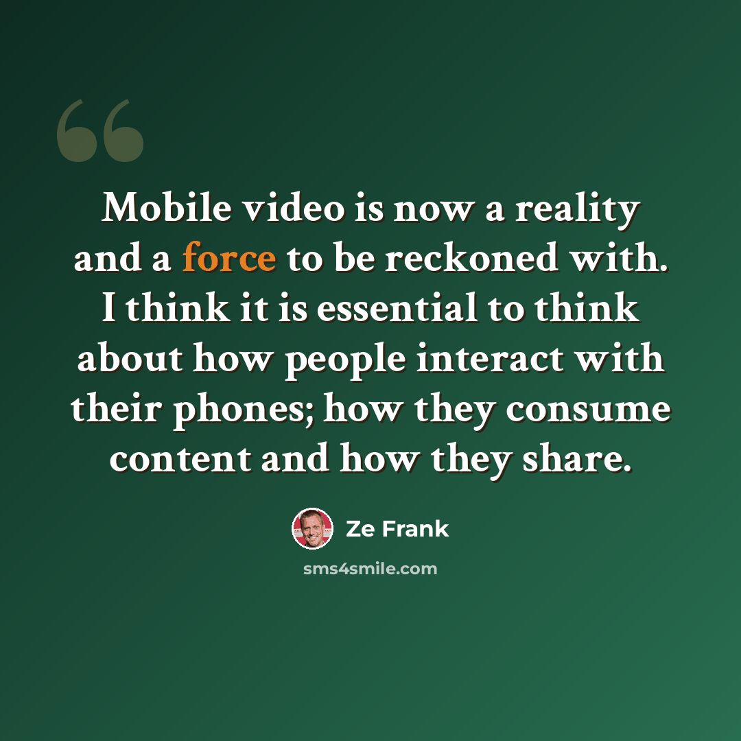 “Mobile video is now a reality and a force to be reckoned with. I think it is essential to think about how people interact with their phones; how they consume content and how they share.” quote by Ze Frank