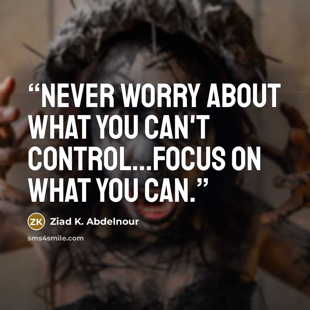“Never worry about what you can't control...Focus on what you can.” quote by Ziad K. Abdelnour