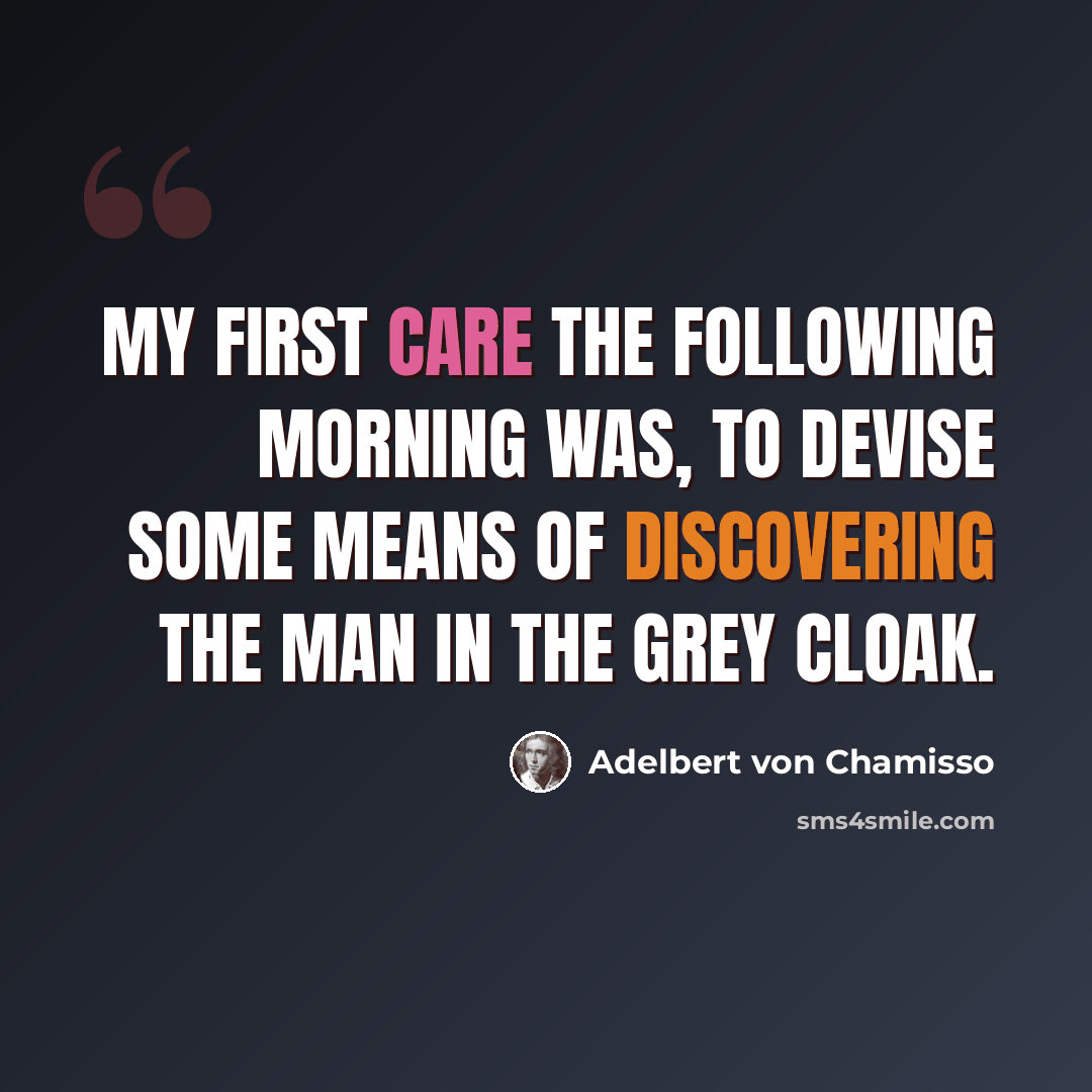 “My first care the following morning was, to devise some means of discovering the man in the grey cloak.” quote by Adelbert von Chamisso