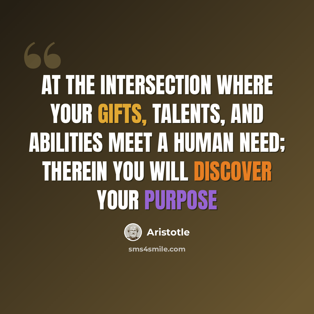 “At the intersection where your gifts, talents, and abilities meet a human need; therein you will discover your purpose” quote by Aristotle