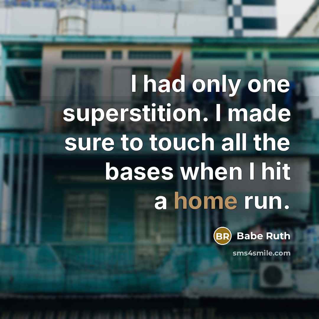 “I had only one superstition. I made sure to touch all the bases when I hit a home run.” quote by Babe Ruth