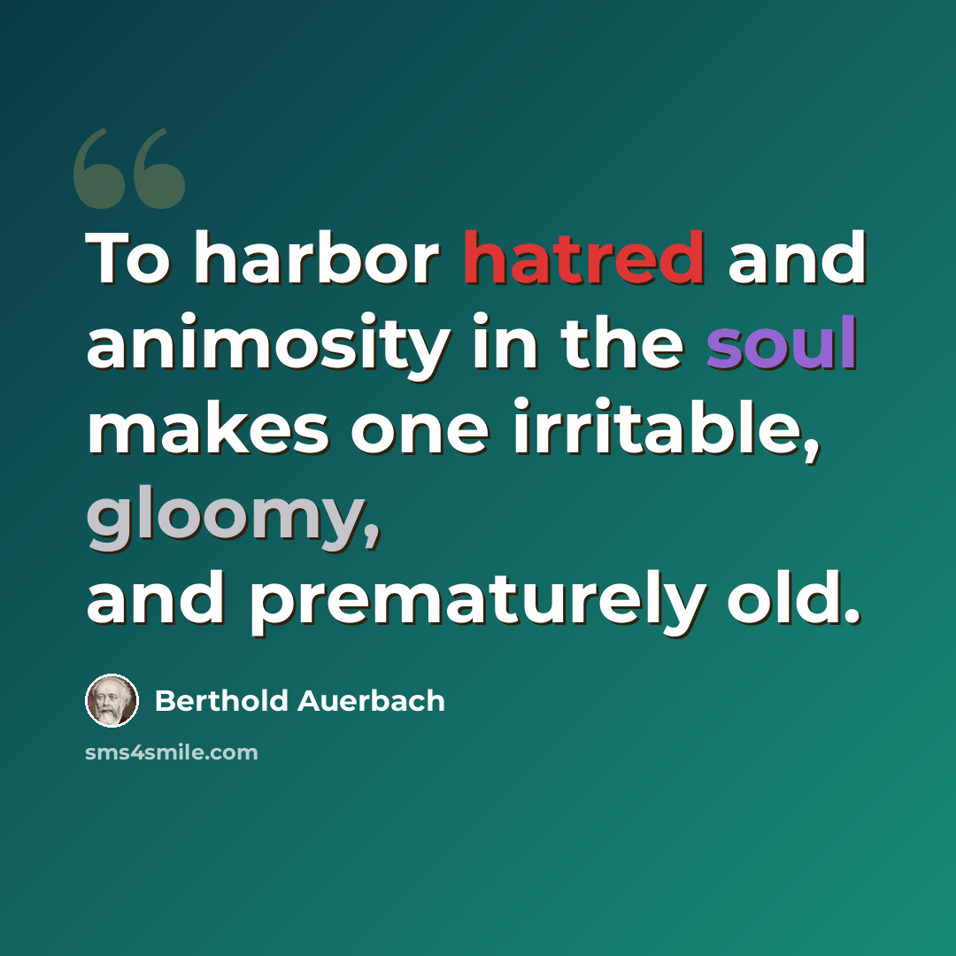 “To harbor hatred and animosity in the soul makes one irritable, gloomy, and prematurely old.” quote by Berthold Auerbach