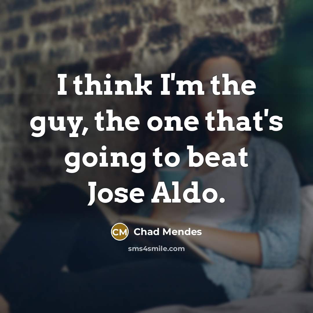 “I think I'm the guy, the one that's going to beat Jose Aldo.” quote by Chad Mendes