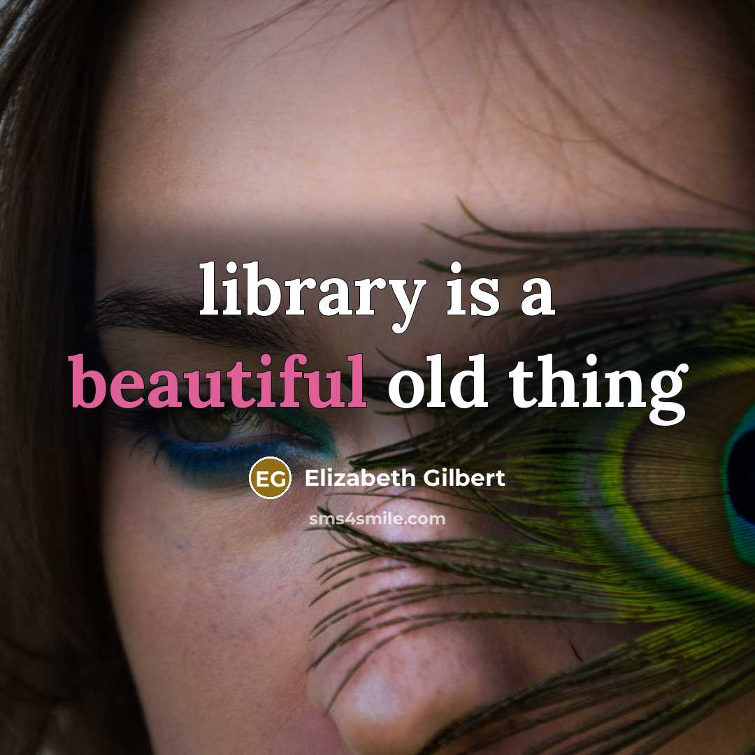 “library is a beautiful old thing” quote by Elizabeth Gilbert