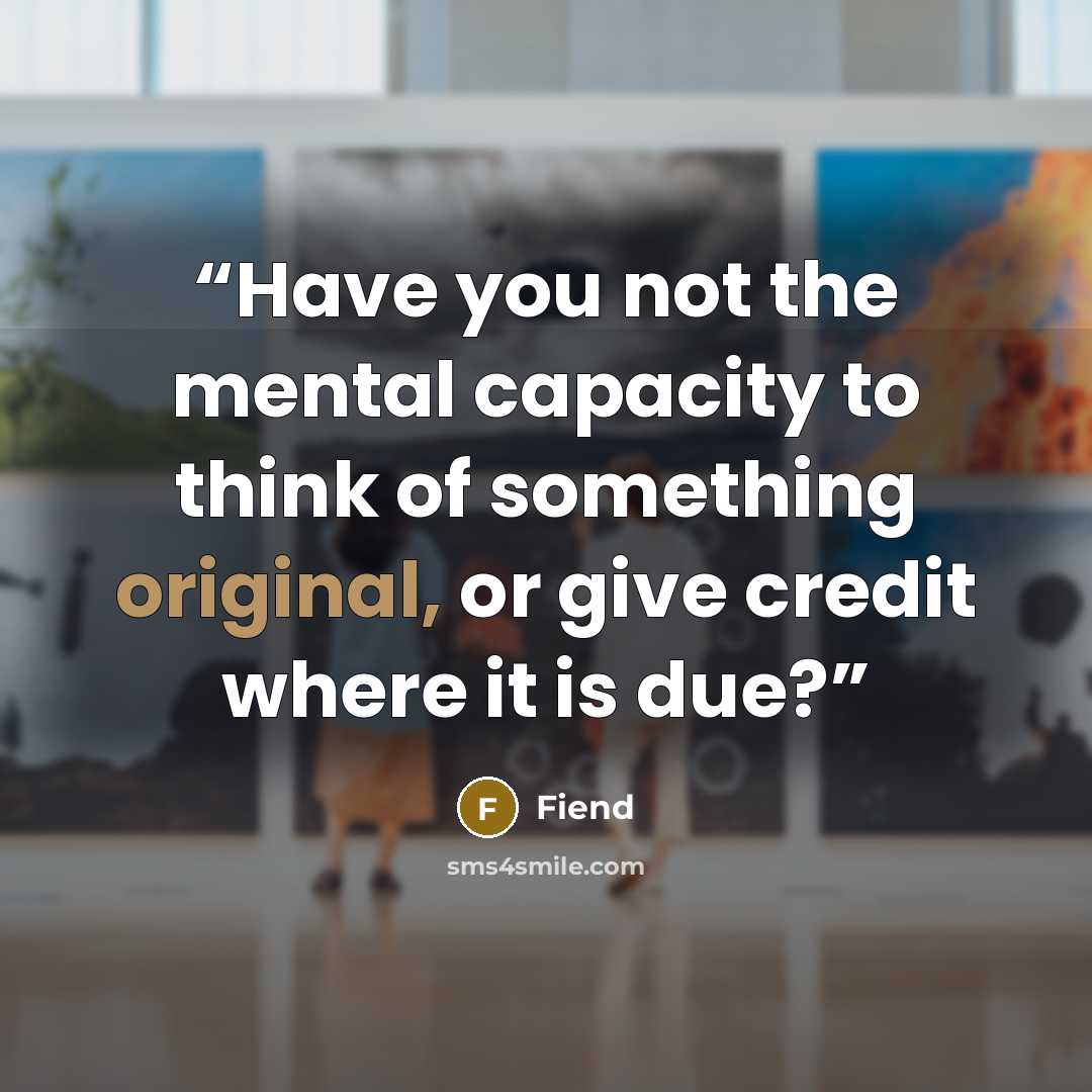 “Have you not the mental capacity to think of something original, or give credit where it is due?” quote by Fiend