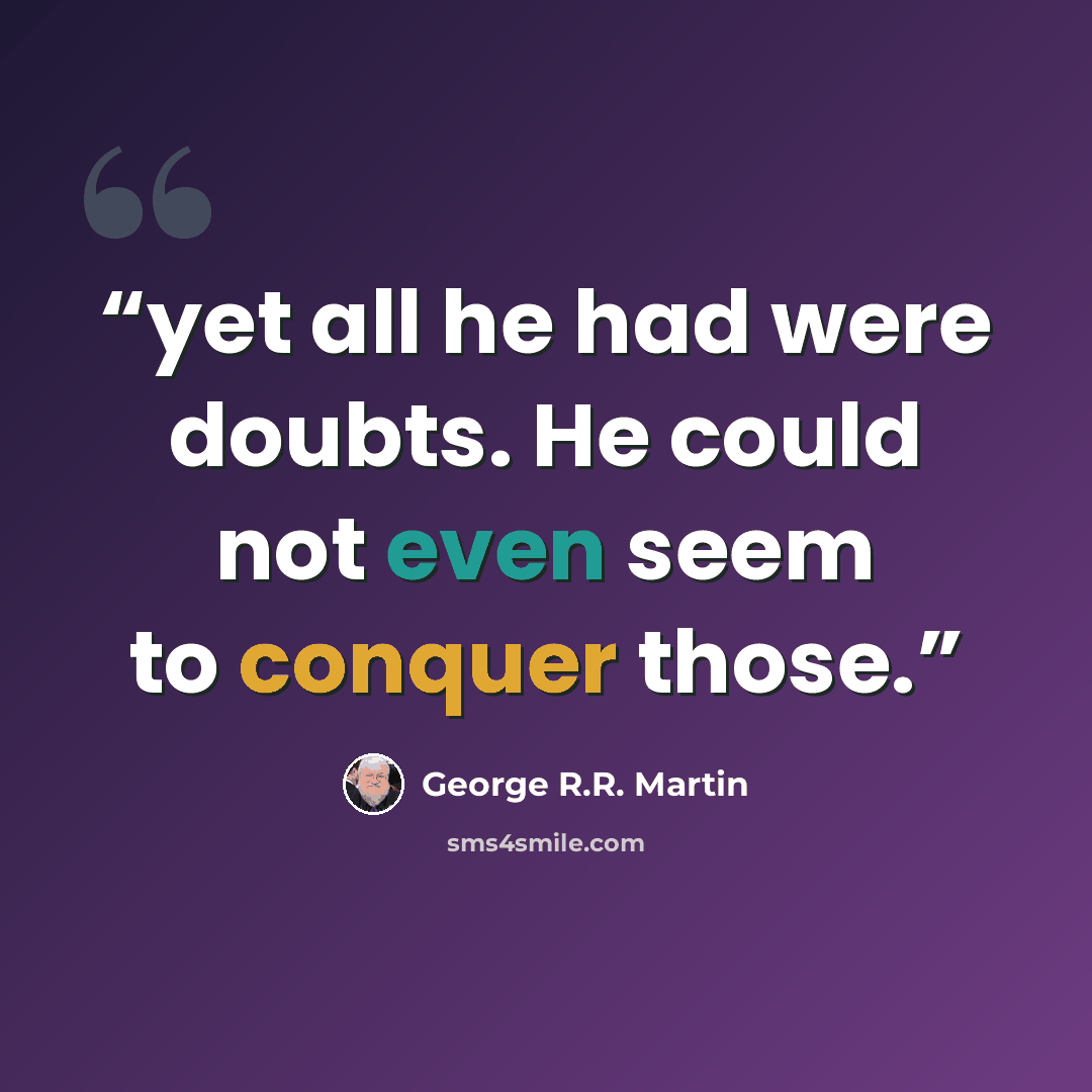 “yet all he had were doubts. He could not even seem to conquer those.” quote by George R.R. Martin