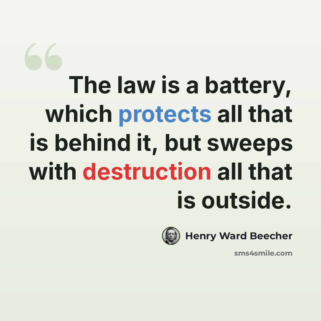 “The law is a battery, which protects all that is behind it, but sweeps with destruction all that is outside.” quote by Henry Ward Beecher