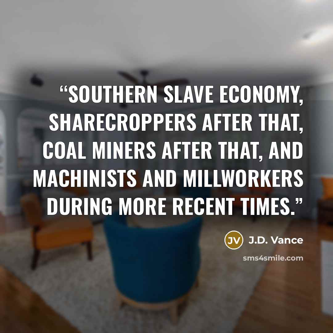 “Southern slave economy, sharecroppers after that, coal miners after that, and machinists and millworkers during more recent times.” quote by J.D. Vance