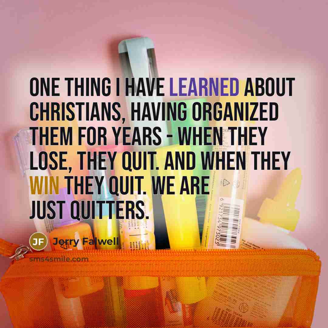 “One thing I have learned about Christians, having organized them for years - when they lose, they quit. And when they win they quit. We are just quitters.” quote by Jerry Falwell