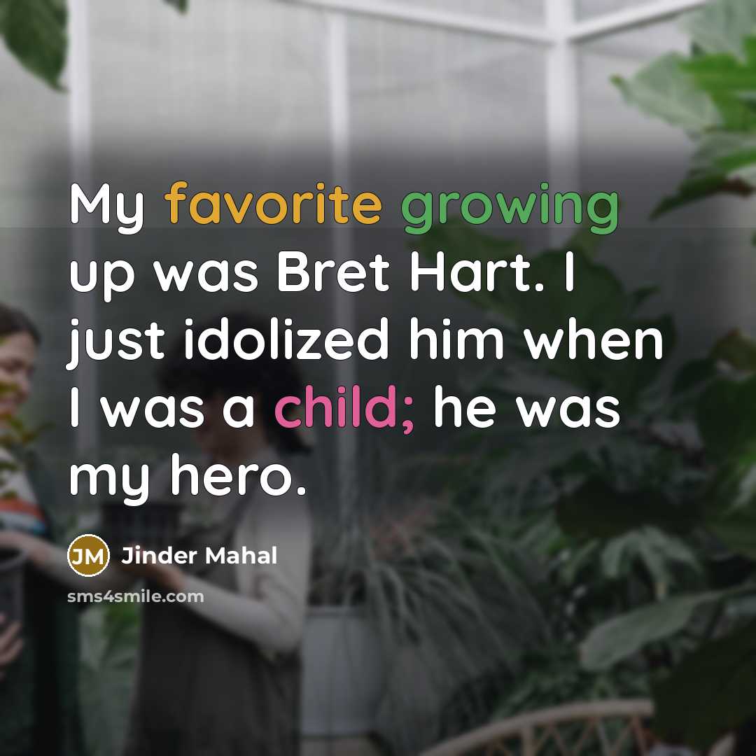 “My favorite growing up was Bret Hart. I just idolized him when I was a child; he was my hero.” quote by Jinder Mahal