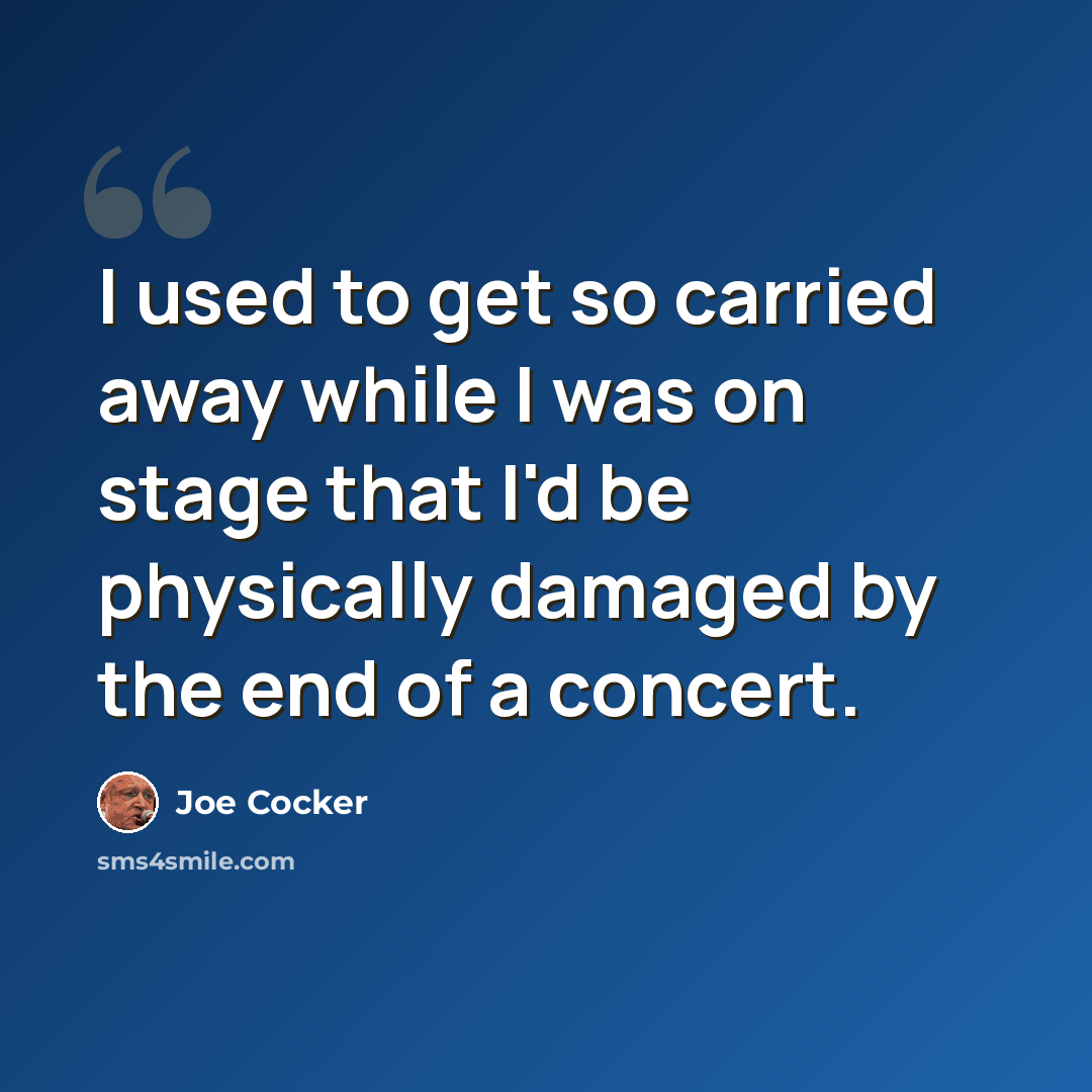 “I used to get so carried away while I was on stage that I'd be physically damaged by the end of a concert.” quote by Joe Cocker