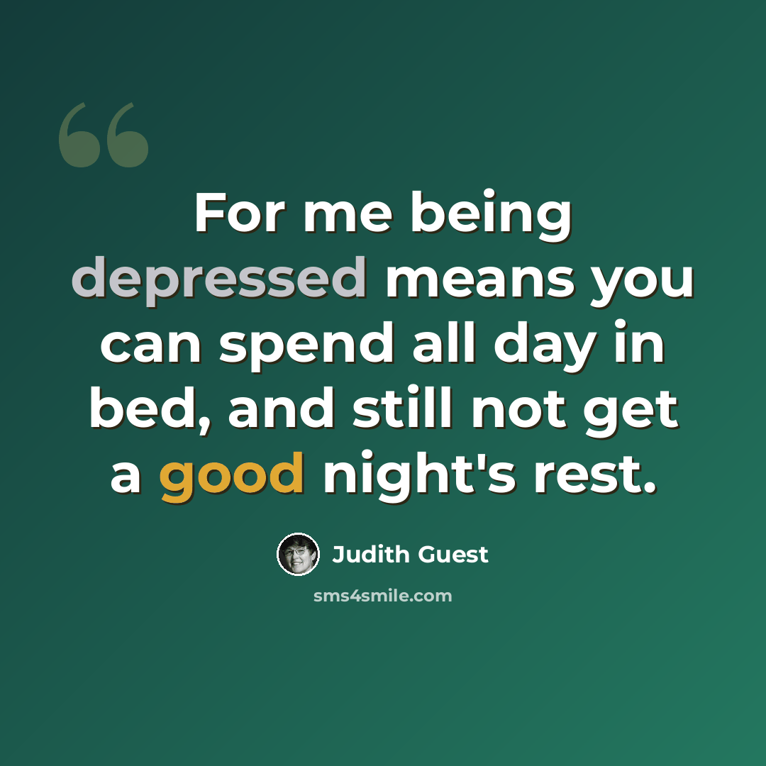“For me being depressed means you can spend all day in bed, and still not get a good night's rest.” quote by Judith Guest