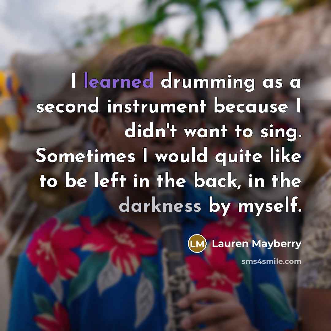 “I learned drumming as a second instrument because I didn't want to sing. Sometimes I would quite like to be left in the back, in the darkness by myself.” quote by Lauren Mayberry