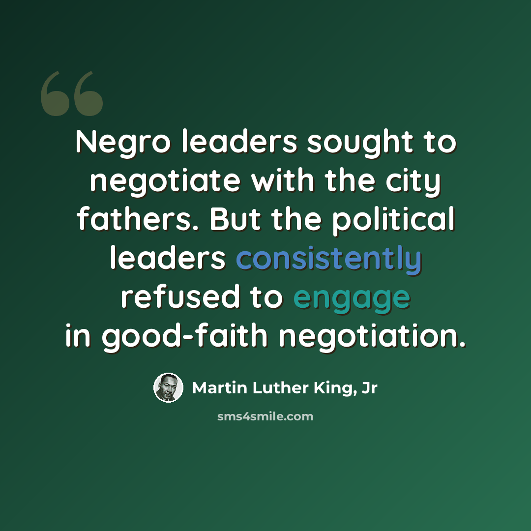“Negro leaders sought to negotiate with the city fathers. But the political leaders consistently refused to engage in good-faith negotiation.” quote by Martin Luther King, Jr