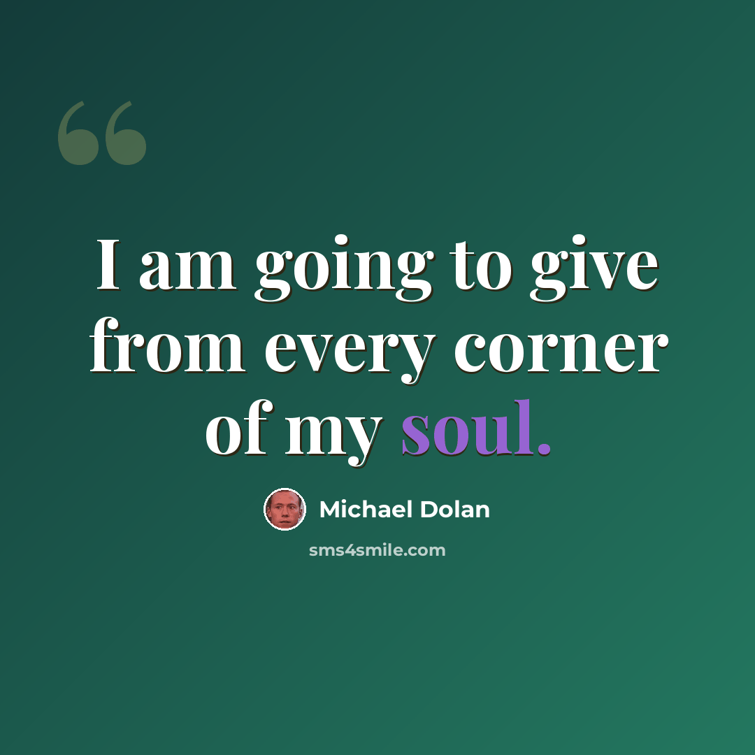 “I am going to give from every corner of my soul.” quote by Michael Dolan