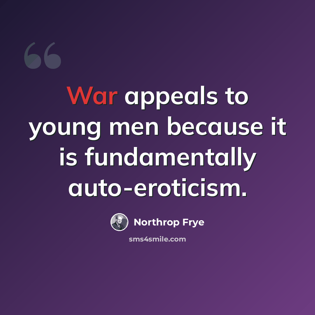 “War appeals to young men because it is fundamentally auto-eroticism.” quote by Northrop Frye