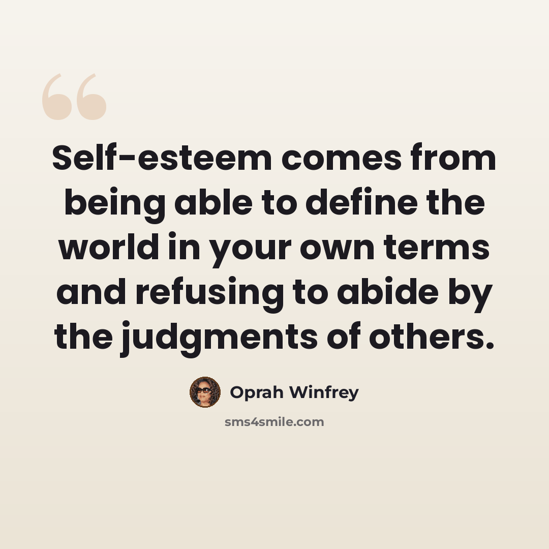 “Self-esteem comes from being able to define the world in your own terms and refusing to abide by the judgments of others.” quote by Oprah Winfrey