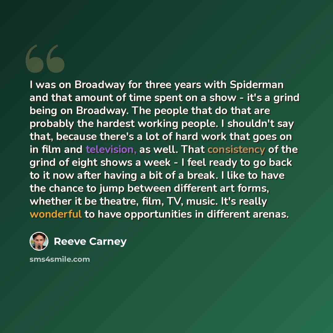 “I was on Broadway for three years with Spiderman and that amount of time spent on a show - it's a grind being on Broadway. The people that do that are probably the hardest working people. I shouldn't say that, because there's a lot of hard work that goes on in film and television, as well. That…” quote by Reeve Carney