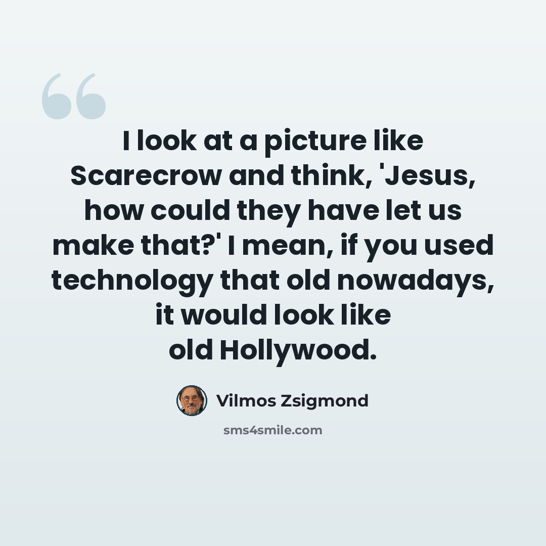 “I look at a picture like Scarecrow and think, 'Jesus, how could they have let us make that?' I mean, if you used technology that old nowadays, it would look like old Hollywood.” quote by Vilmos Zsigmond