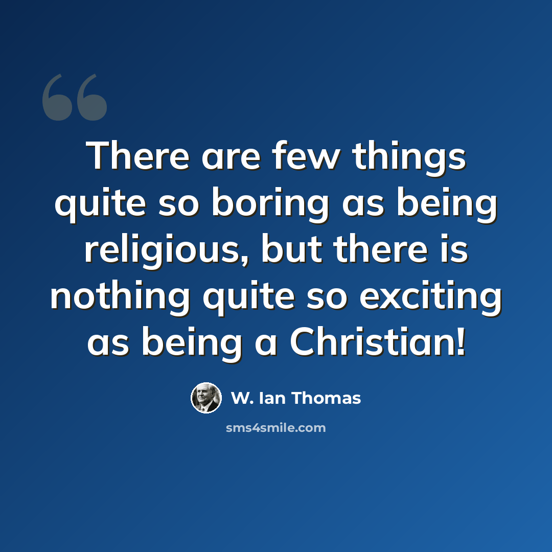 “There are few things quite so boring as being religious, but there is nothing quite so exciting as being a Christian!” quote by W. Ian Thomas