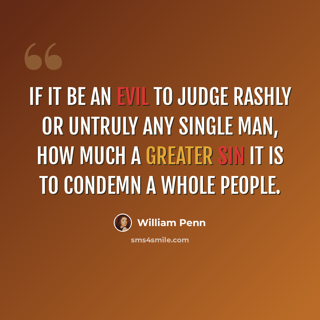 “If it be an evil to judge rashly or untruly any single man, how much a greater sin it is to condemn a whole people.” quote by William Penn