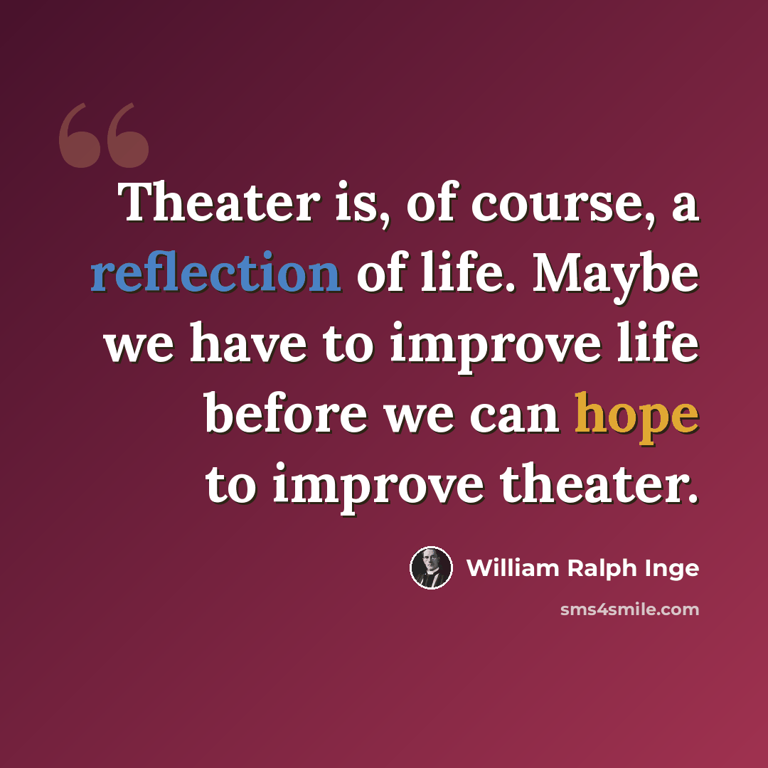 “Theater is, of course, a reflection of life. Maybe we have to improve life before we can hope to improve theater.” quote by William Ralph Inge