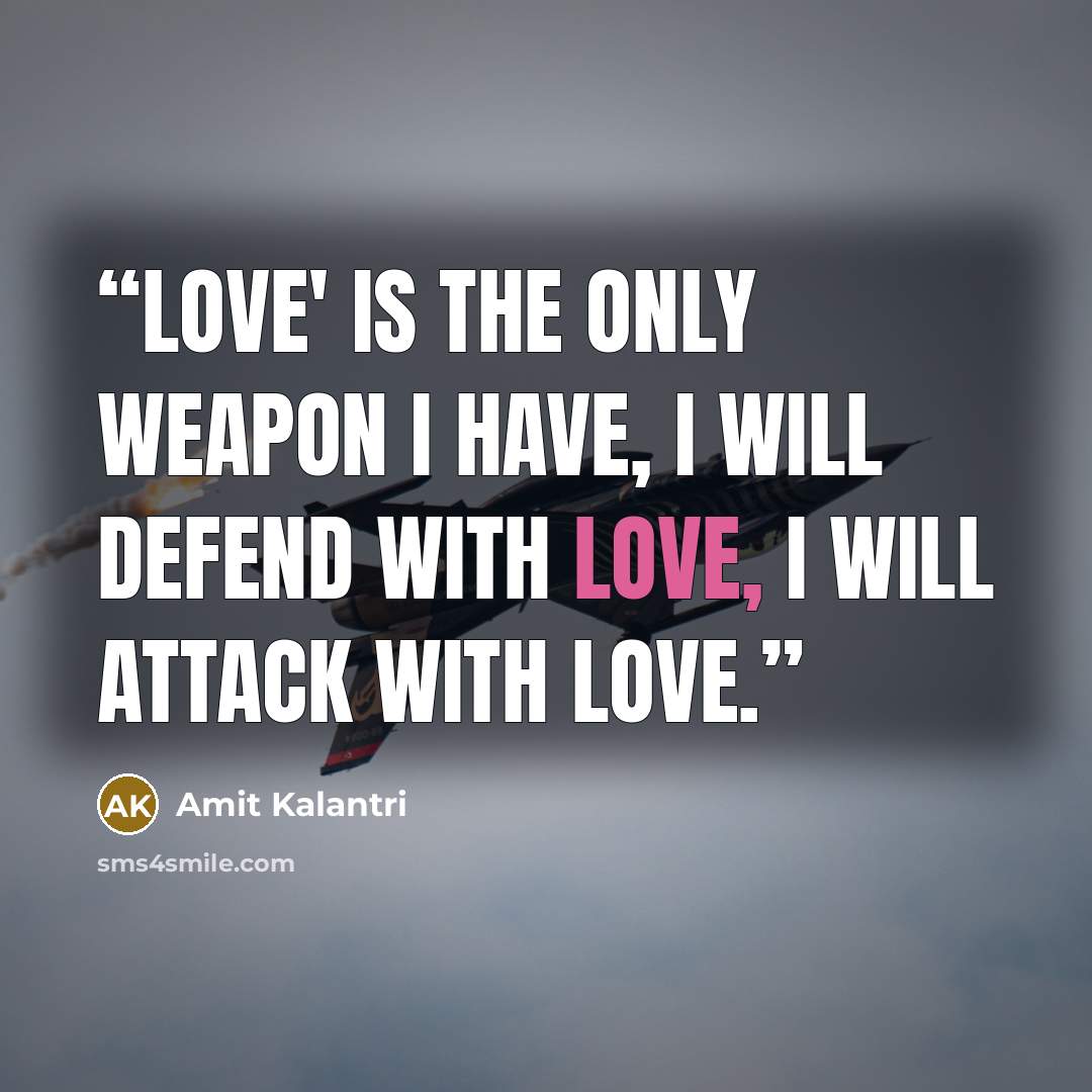 “Love' is the only weapon I have, I will defend with love, I will attack with love.” quote by Amit Kalantri