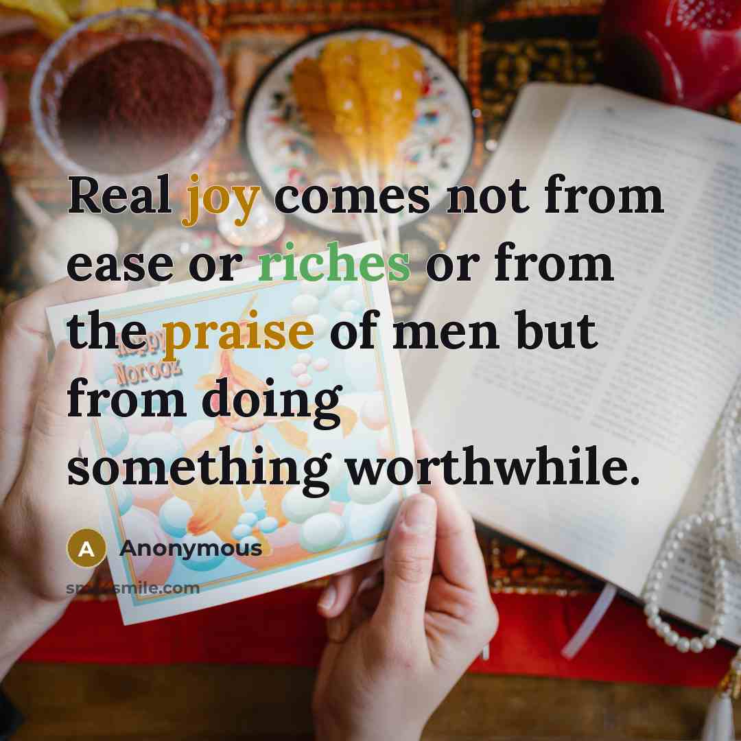 “Real joy comes not from ease or riches or from the praise of men but from doing something worthwhile.” quote by Anonymous