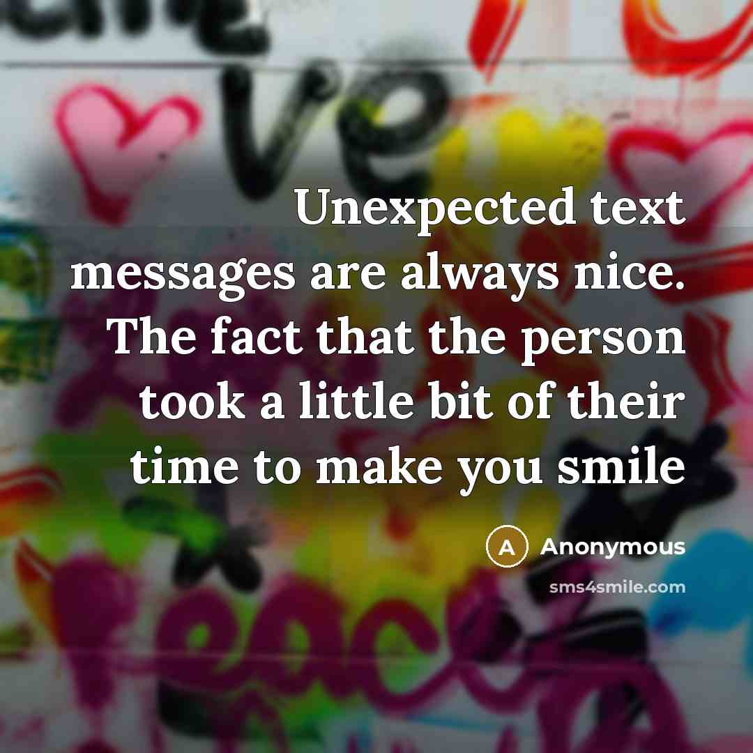 “Unexpected text messages are always nice. The fact that the person took a little bit of their time to make you smile” quote by Anonymous