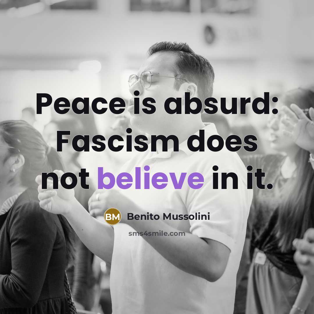 “Peace is absurd: Fascism does not believe in it.” quote by Benito Mussolini