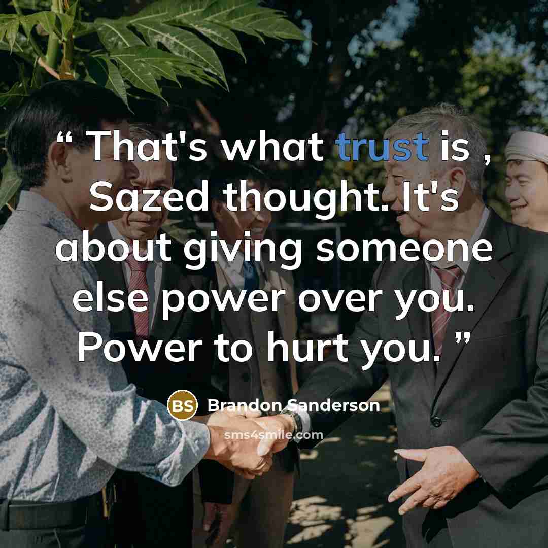 “That's what trust is , Sazed thought. It's about giving someone else power over you. Power to hurt you.” quote by Brandon Sanderson