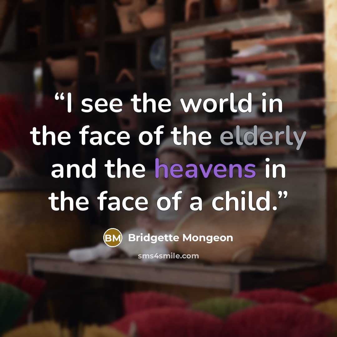 “I see the world in the face of the elderly and the heavens in the face of a child.” quote by Bridgette Mongeon