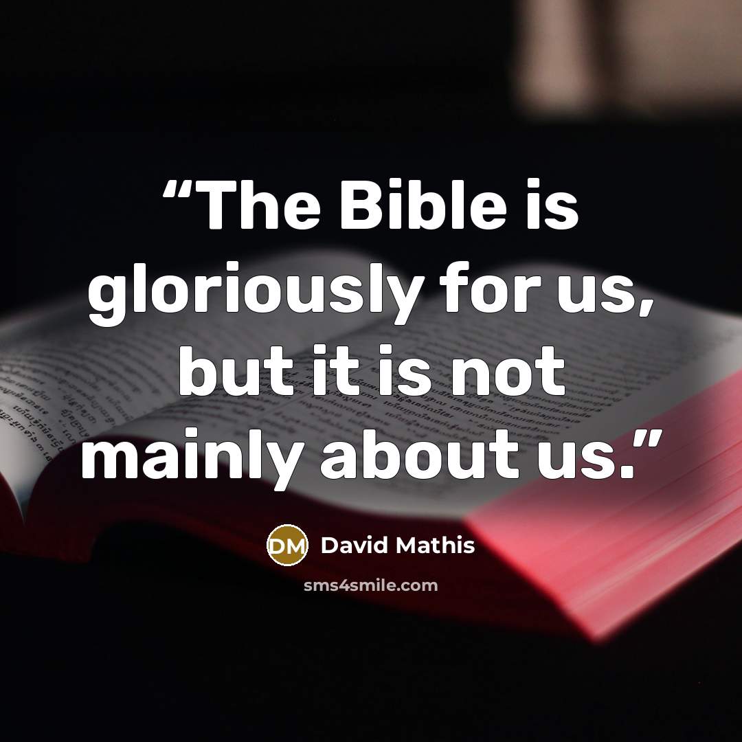 “The Bible is gloriously for us, but it is not mainly about us.” quote by David Mathis