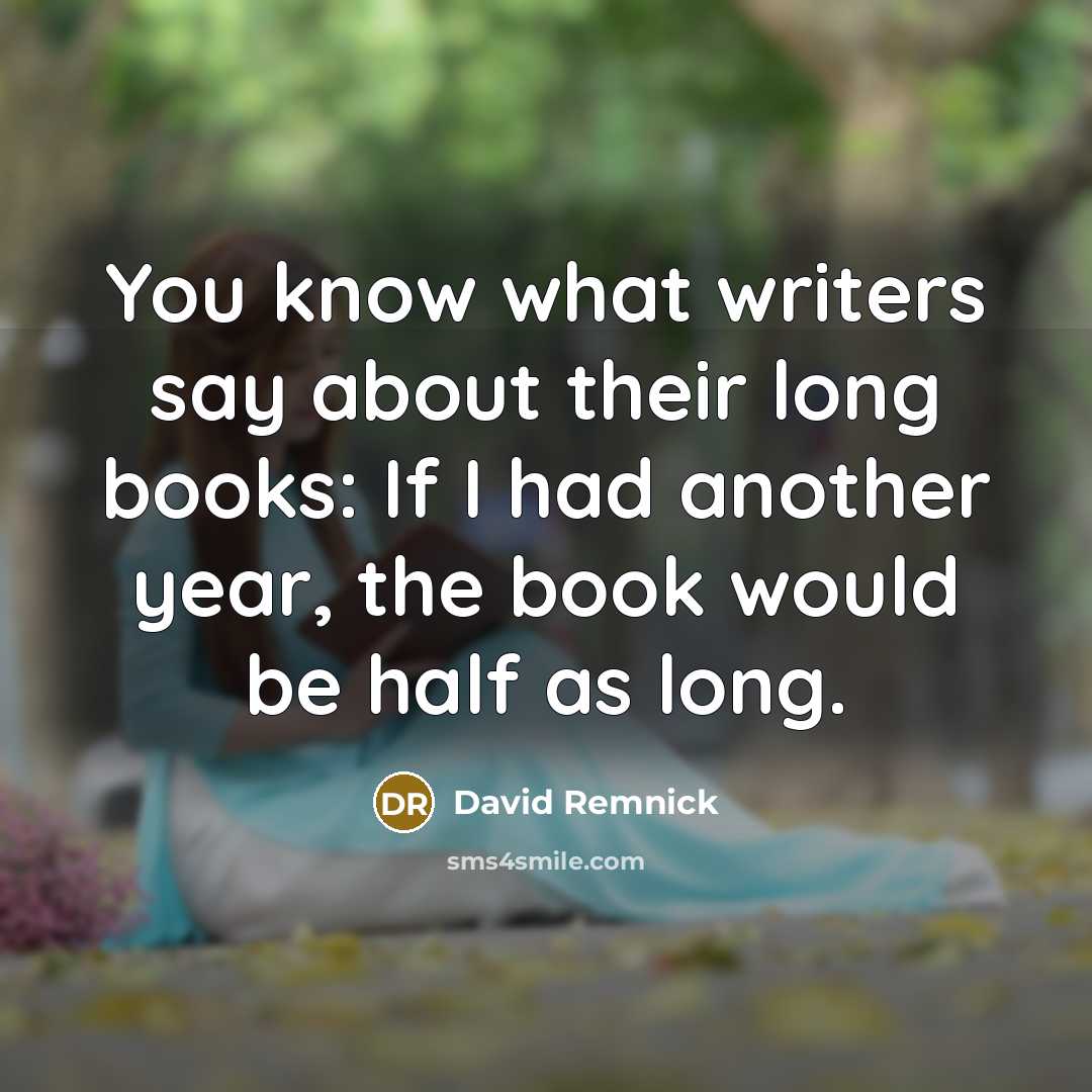 “You know what writers say about their long books: If I had another year, the book would be half as long.” quote by David Remnick