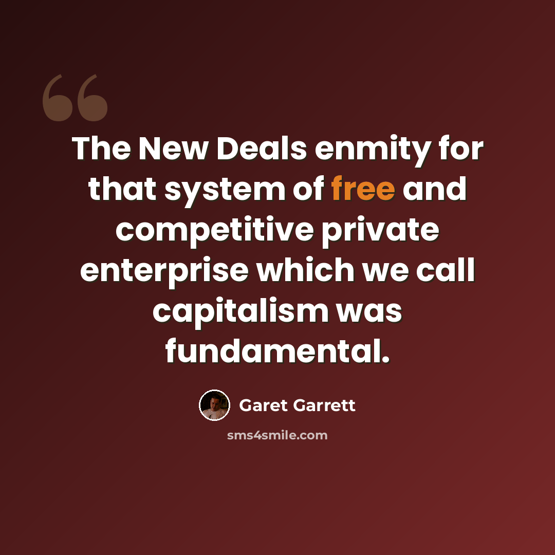 “The New Deals enmity for that system of free and competitive private enterprise which we call capitalism was fundamental.” quote by Garet Garrett
