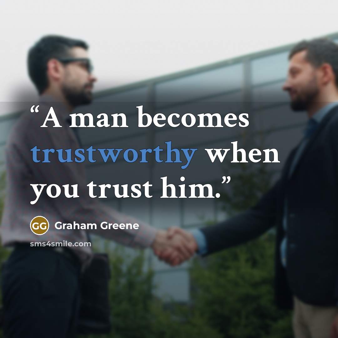“A man becomes trustworthy when you trust him.” quote by Graham Greene
